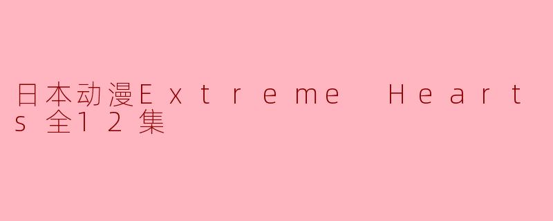 日本动漫Extreme Hearts全12集